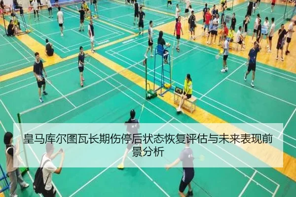 皇马库尔图瓦长期伤停后状态恢复评估与未来表现前景分析