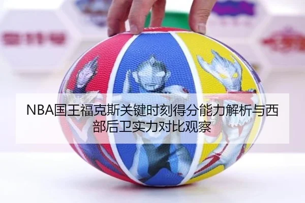 NBA国王福克斯关键时刻得分能力解析与西部后卫实力对比观察